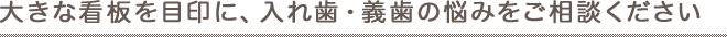 大きな看板を目印に、入れ歯・義歯の悩みをご相談ください