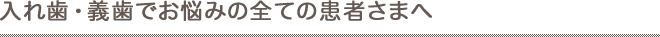 入れ歯・義歯でお悩みの全ての患者さまへ
