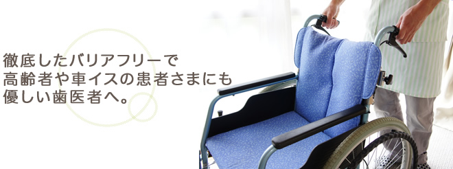 徹底したバリアフリーで高齢者や車イスの患者さまにも優しい歯医者へ