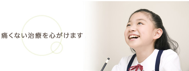 痛くない治療を心がけます